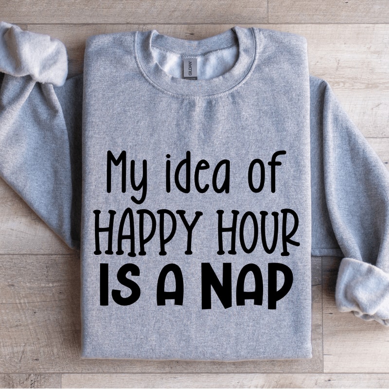 My Idea Of Happy Hour Is A Nap Sweatshirt 0