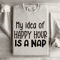 My Idea Of Happy Hour Is A Nap Sweatshirt 4