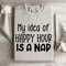 My Idea Of Happy Hour Is A Nap Sweatshirt 4