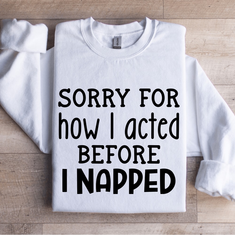 Sorry For How I Acted Before I Napped Sweatshirt 1