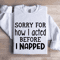 Sorry For How I Acted Before I Napped Sweatshirt 1