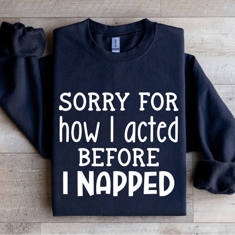 Sorry For How I Acted Before I Napped Sweatshirt 2