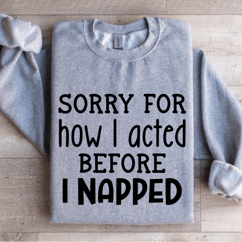 Sorry For How I Acted Before I Napped Sweatshirt 3