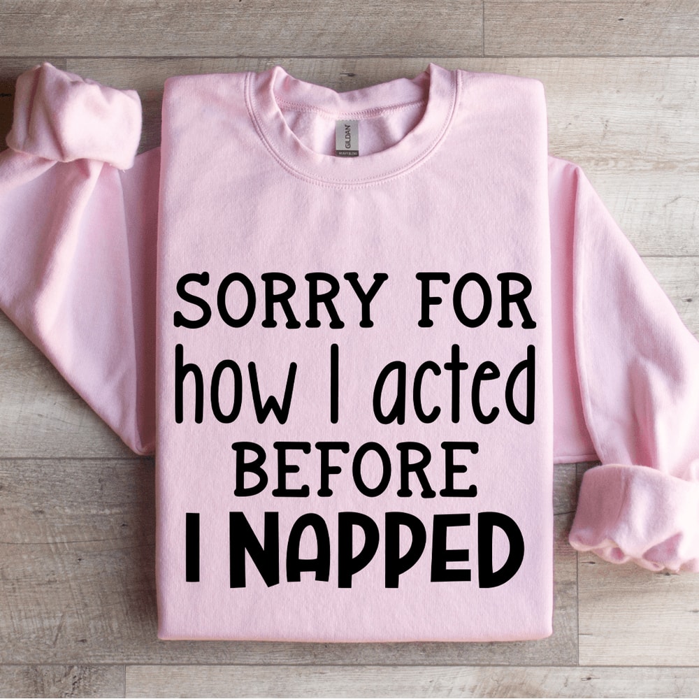 Sorry For How I Acted Before I Napped Sweatshirt 4