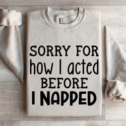 sorry for how i acted before i napped sweatshirt
