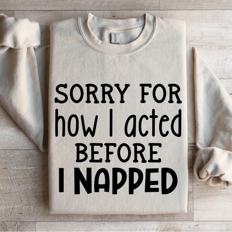 Sorry For How I Acted Before I Napped Sweatshirt 0