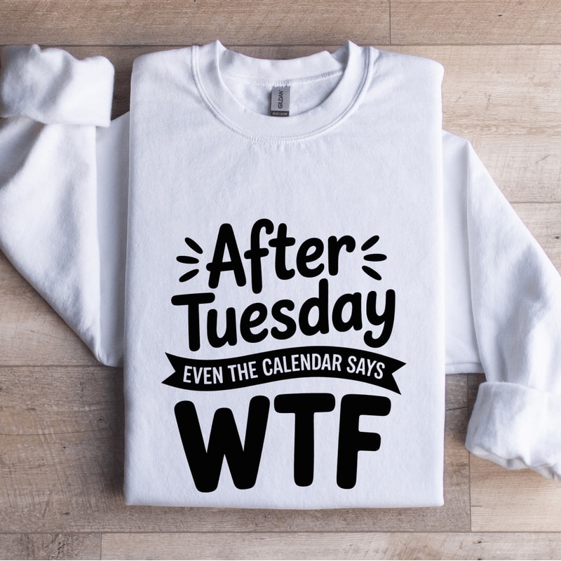 After Tuesday Even The Calendar Says Wtf Sweatshirt 0