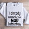 I Already Want To Nap Tomorrow Sweatshirt 1