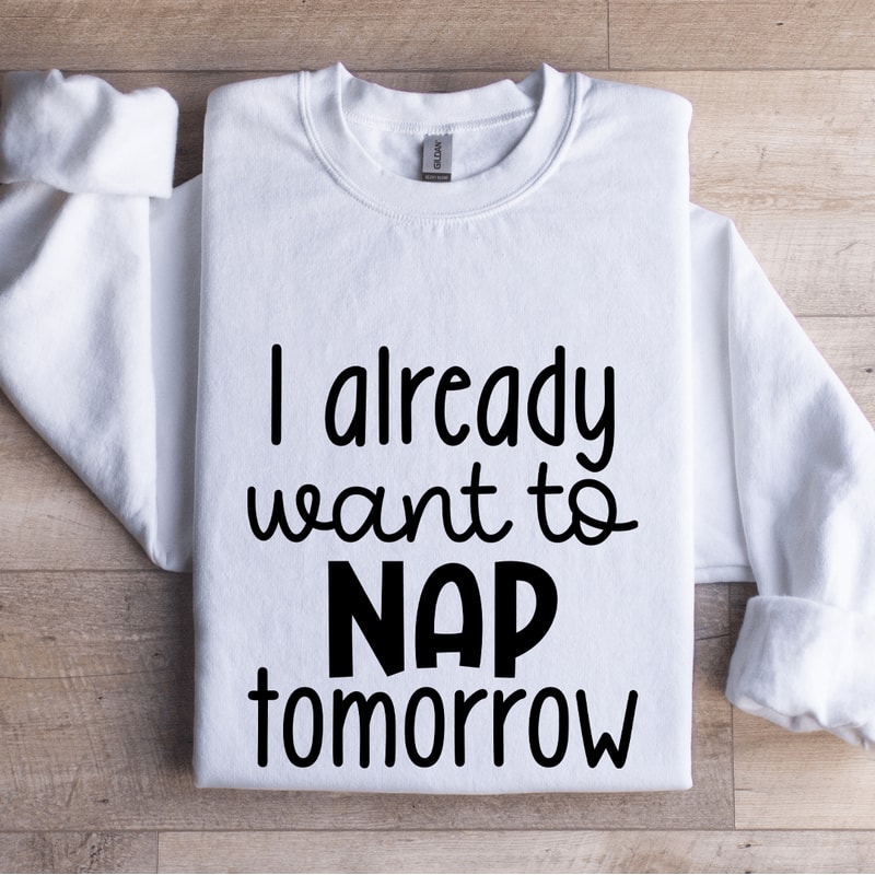 I Already Want To Nap Tomorrow Sweatshirt 1