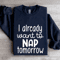I Already Want To Nap Tomorrow Sweatshirt 2