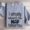 I Already Want To Nap Tomorrow Sweatshirt 3