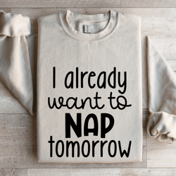 i already want to nap tomorrow sweatshirt