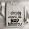 I Already Want To Nap Tomorrow Sweatshirt 0