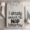 I Already Want To Nap Tomorrow Sweatshirt 0