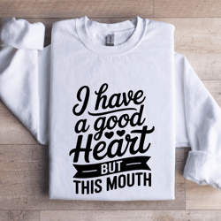 i have a good heart but this mouth sweatshirt