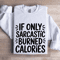 If Only Sarcastic Burned Calories Sweatshirt 1