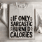 If Only Sarcastic Burned Calories Sweatshirt 4