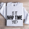 Is It Nap Time Yet Sweatshirt 0
