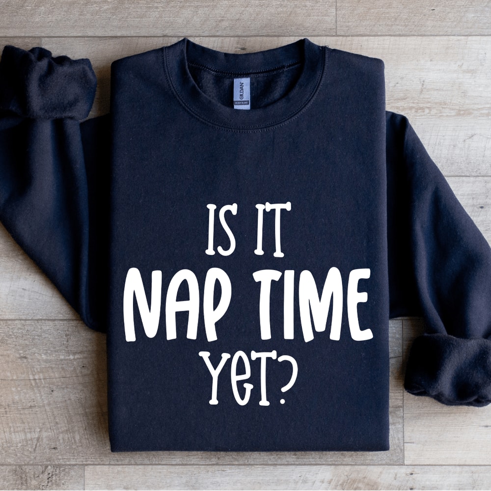 Is It Nap Time Yet Sweatshirt 1
