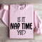 Is It Nap Time Yet Sweatshirt 3