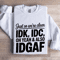 Just So Were Clear IDK IDC Sweatshirt 1