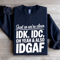 Just So Were Clear IDK IDC Sweatshirt 0