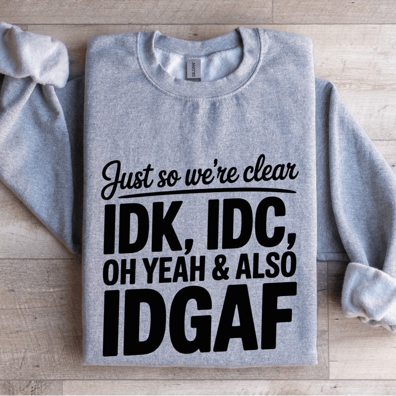 Just So Were Clear IDK IDC Sweatshirt 2