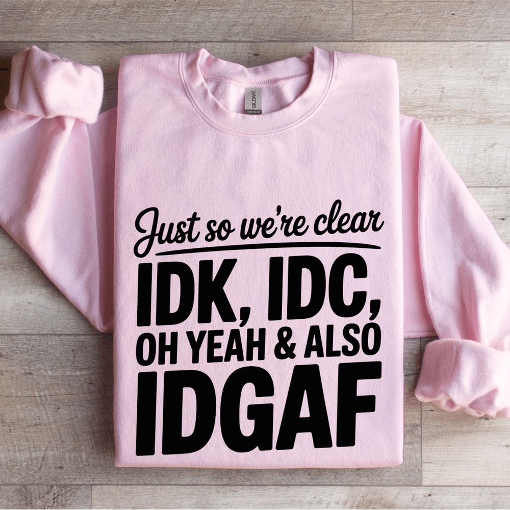 Just So Were Clear IDK IDC Sweatshirt 3