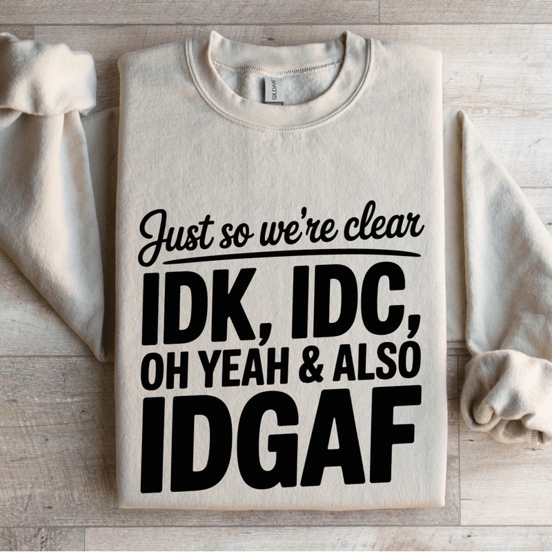 Just So Were Clear IDK IDC Sweatshirt 4