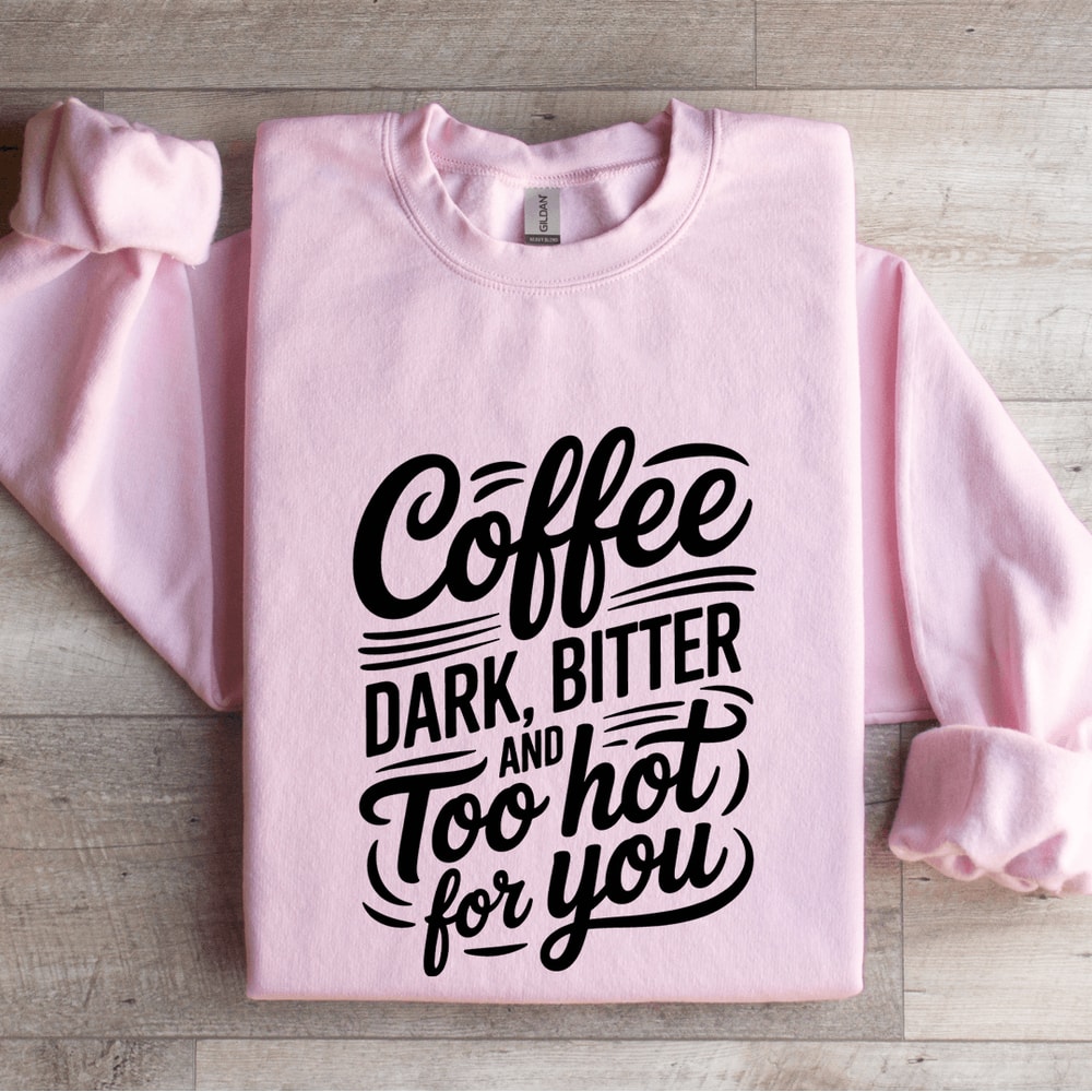 Coffee Dark Bitter And Too Hot For You Sweatshirt 0