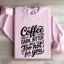 coffee dark bitter and too hot for you sweatshirt