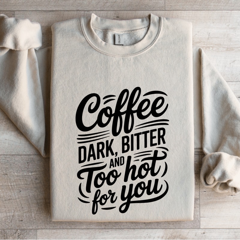 Coffee Dark Bitter And Too Hot For You Sweatshirt 4