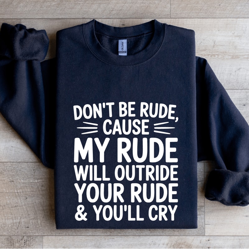 Dont Be Rude Cause My Rude Will Outride Sweatshirt 1