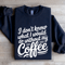 I Dont Know What I Would Do Without My Coffee Sweatshirt 2