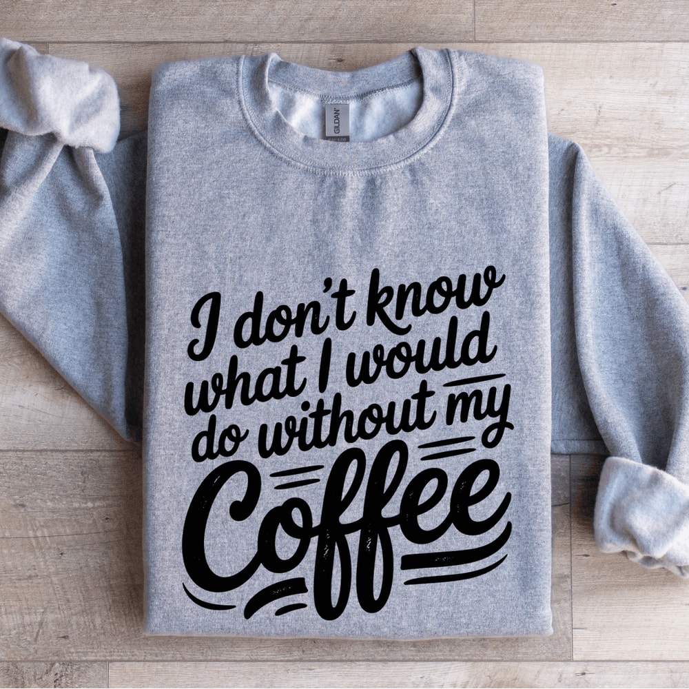 I Dont Know What I Would Do Without My Coffee Sweatshirt 3
