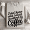 I Dont Know What I Would Do Without My Coffee Sweatshirt 0