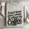 I Dont Know What I Would Do Without My Coffee Sweatshirt 0
