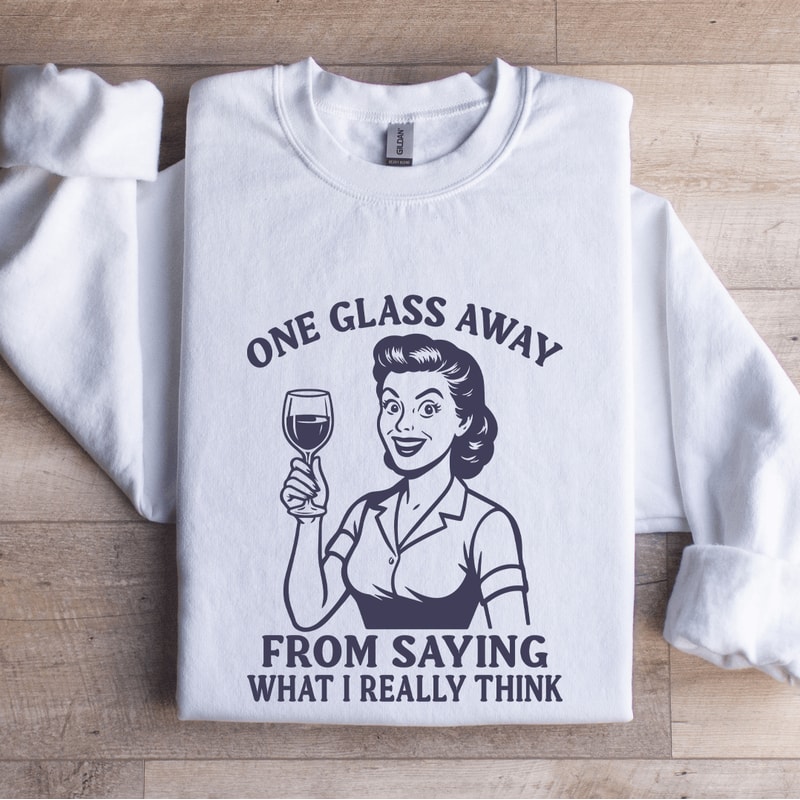 One Glass Away From Saying Sweatshirt 0