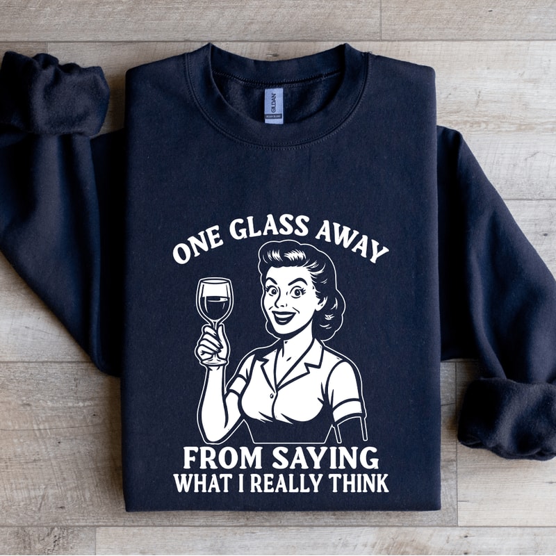 One Glass Away From Saying Sweatshirt 1