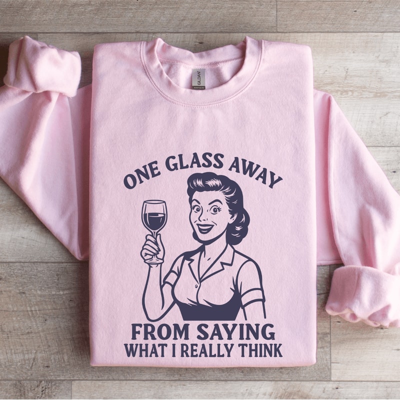 One Glass Away From Saying Sweatshirt 2