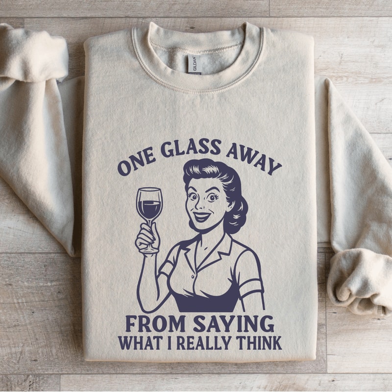 One Glass Away From Saying Sweatshirt 3