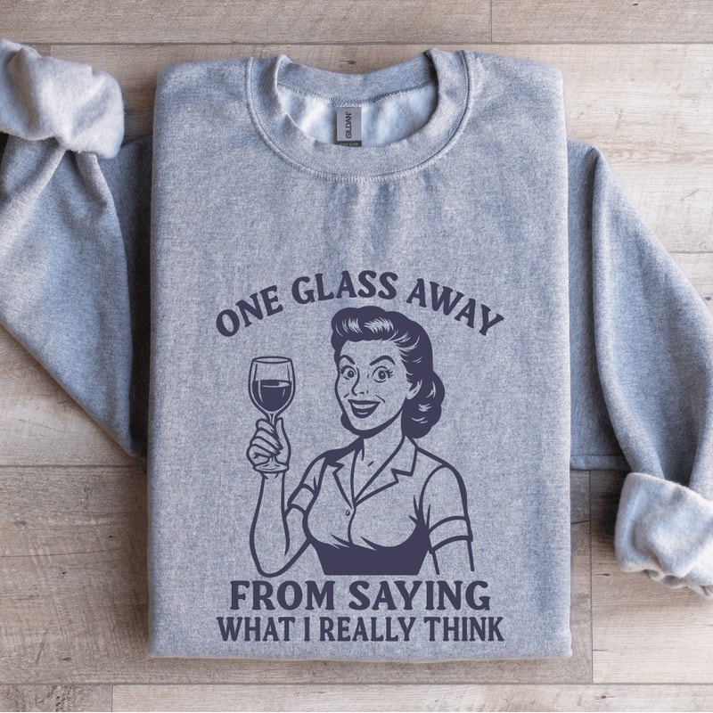 One Glass Away From Saying Sweatshirt 4