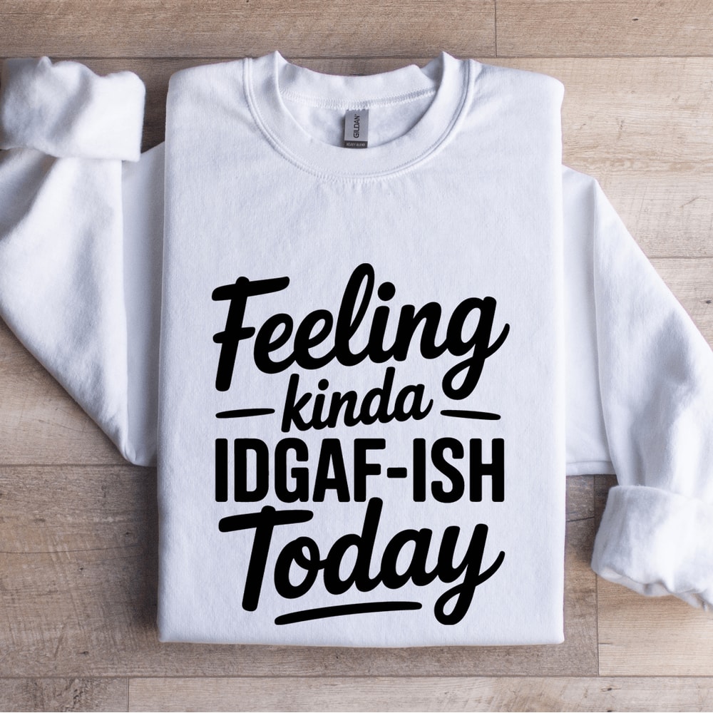 Feeling Kinda IDGAF ISH Today Sweatshirt 1