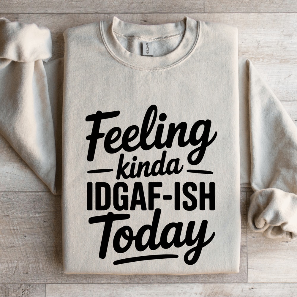 Feeling Kinda IDGAF ISH Today Sweatshirt 4