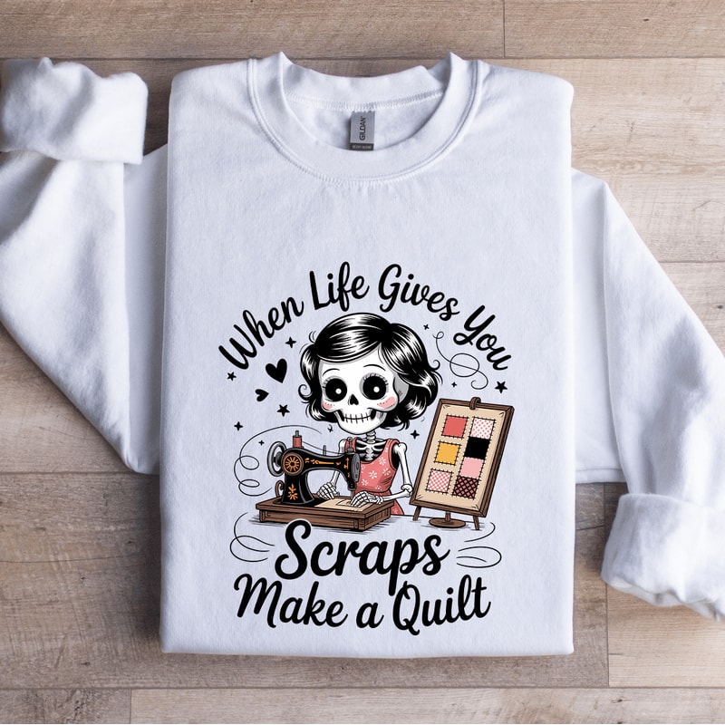 When Life Gives You Scraps Make A Quilt Sweatshirt 1