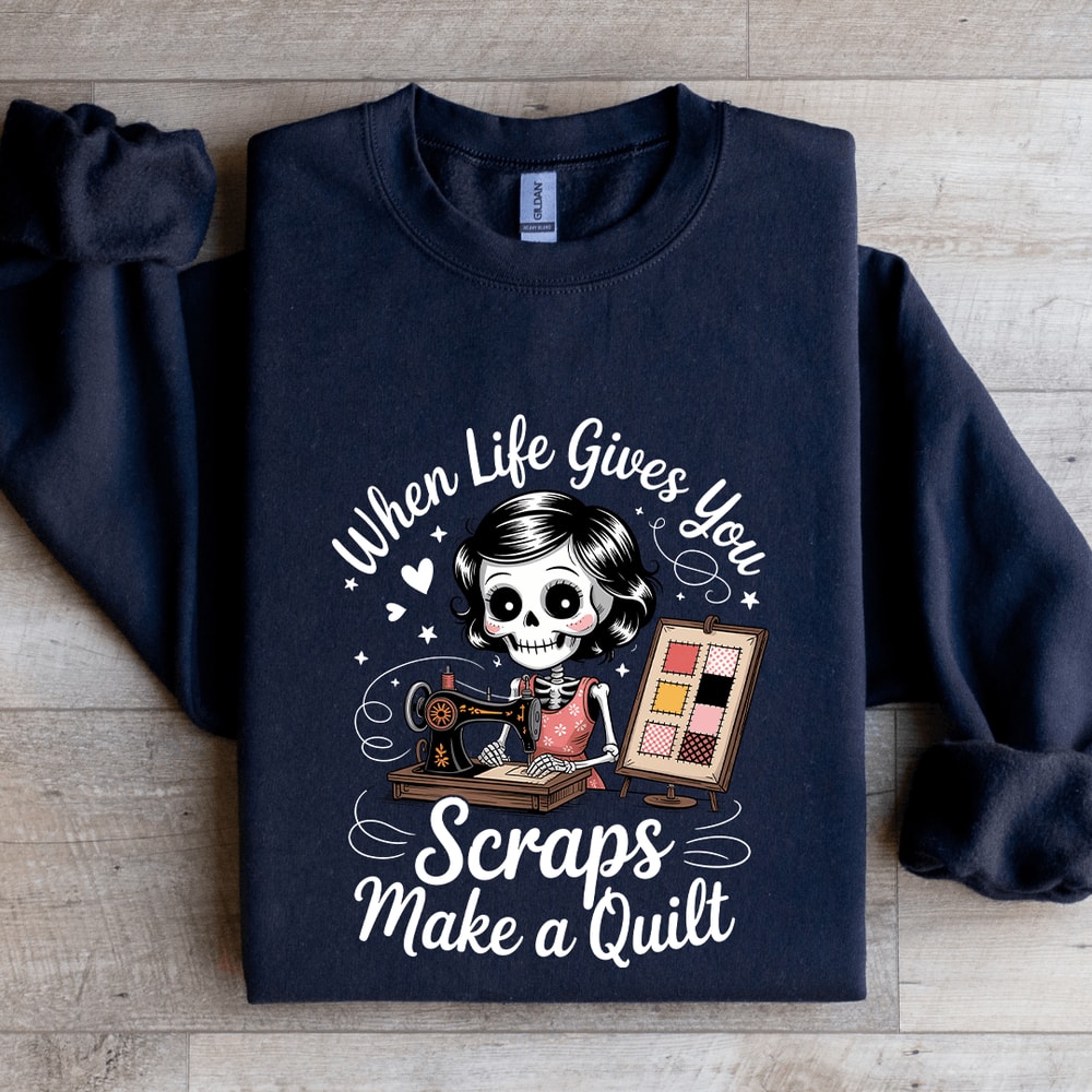 When Life Gives You Scraps Make A Quilt Sweatshirt 2