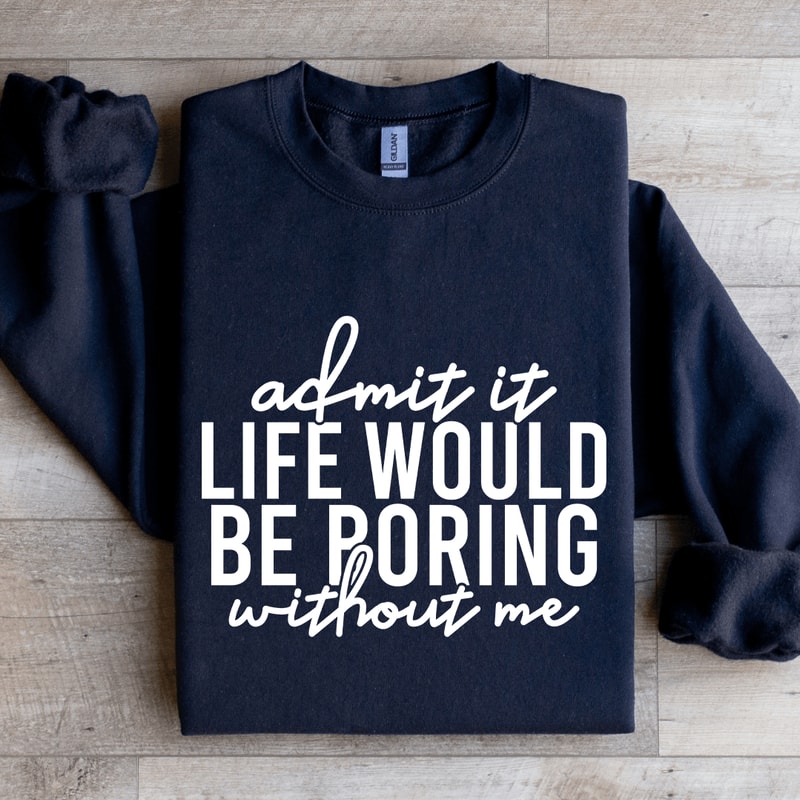 Admit It Life Would Be Poring Without Me Sweatshirt 1