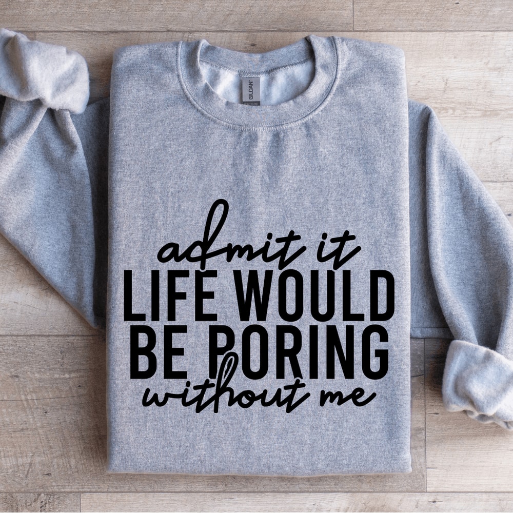Admit It Life Would Be Poring Without Me Sweatshirt 2