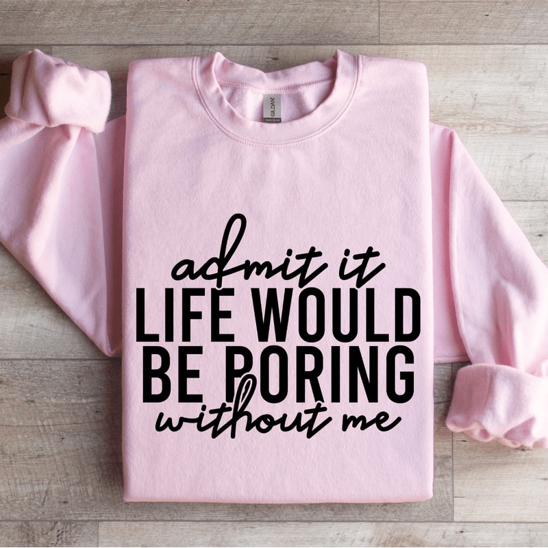 Admit It Life Would Be Poring Without Me Sweatshirt 0
