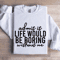 Admit It Life Would Be Poring Without Me Sweatshirt 4
